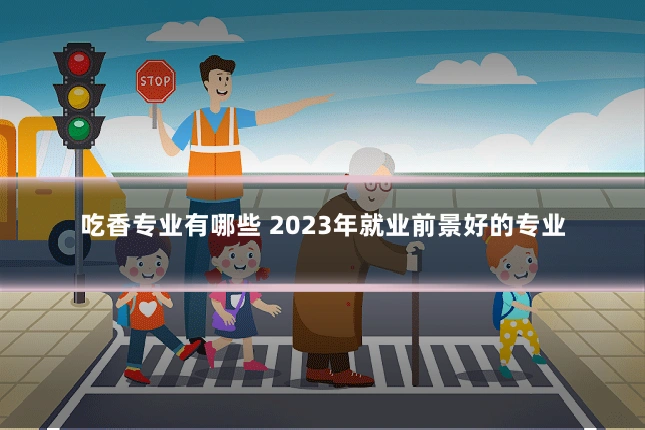 吃香专业有哪些 2023年就业前景好的专业
