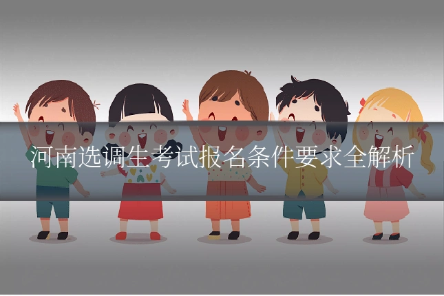 河南选调生考试报名条件要求全解析