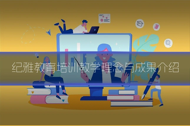 纪雅教育培训教学理念与成果介绍