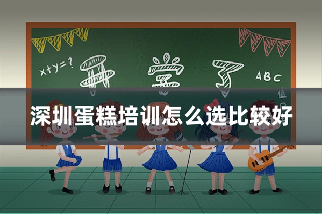 深圳蛋糕培训怎么选比较好