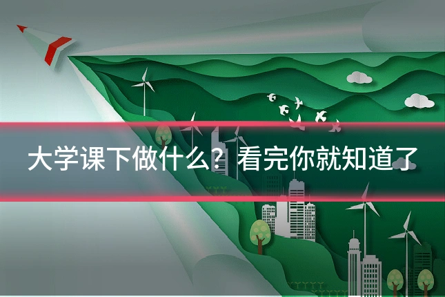 大学课下做什么？看完你就知道了