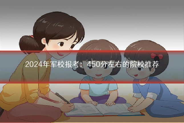 2024年军校报考:450分左右的院校推荐