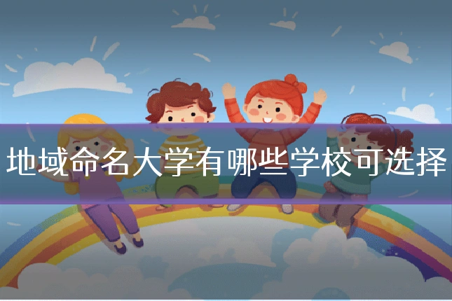 地域命名大学有哪些学校可选择