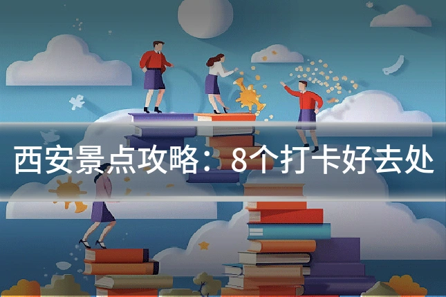 西安景点攻略:8个打卡好去处