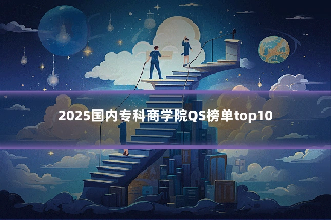 2025国内专科商学院QS榜单top10