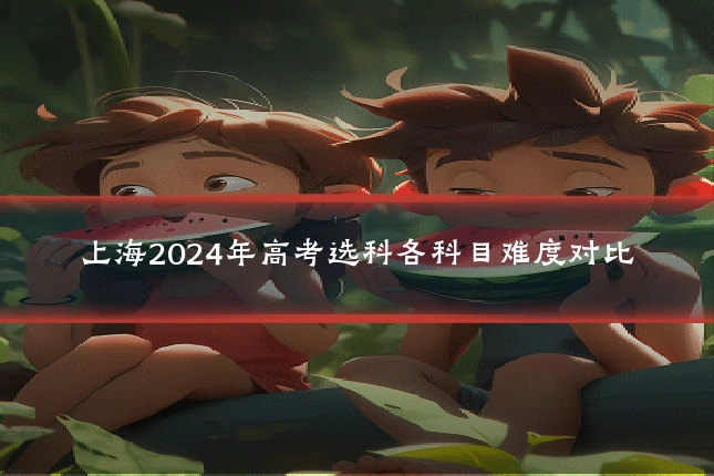 上海2024年高考选科各科目难度对比
