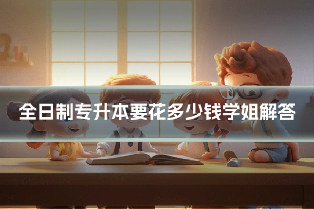 全日制专升本要花多少钱学姐解答