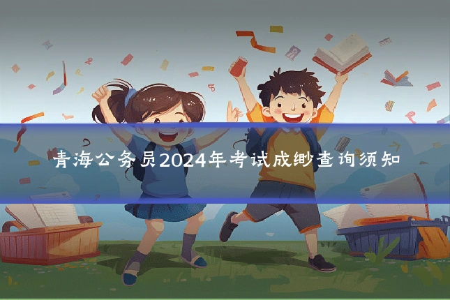 青海公务员2024年考试成缈查询须知