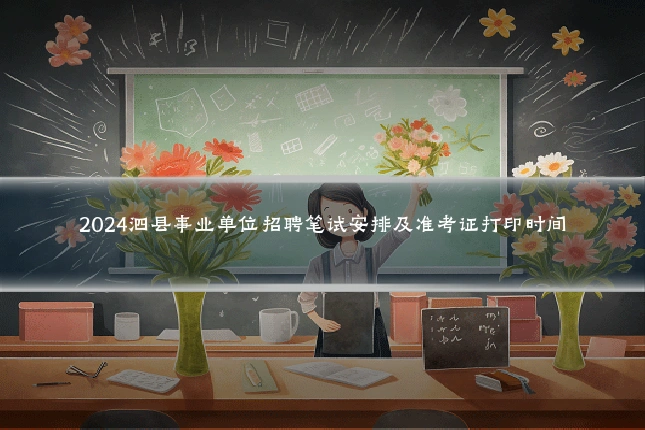 2024泗县事业单位招聘笔试安排及准考证打印时间