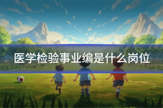 医学检验事业编是什么岗位
