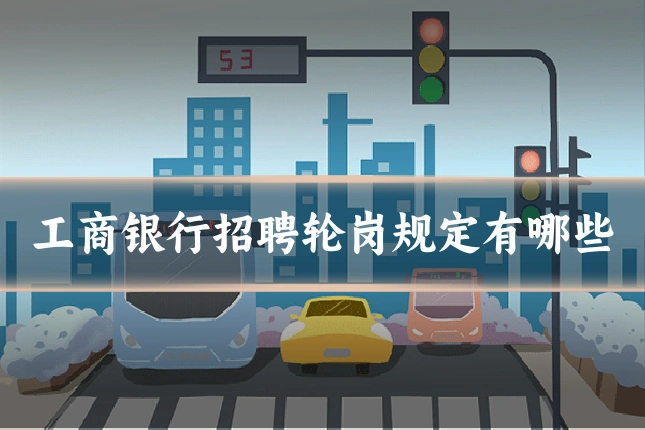 工商银行招聘轮岗规定有哪些