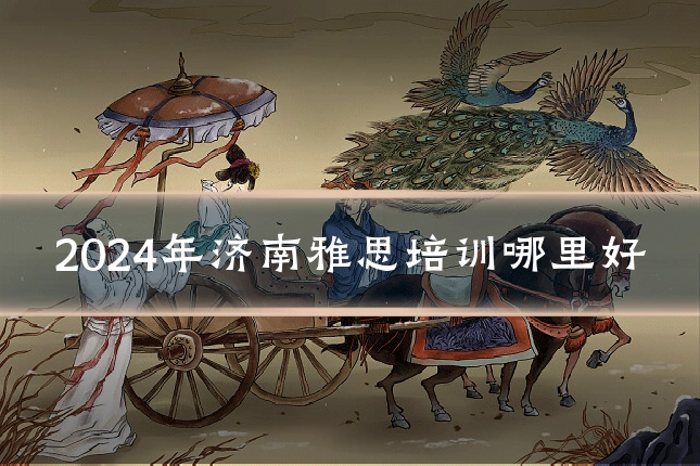 2024年济南雅思培训哪里好