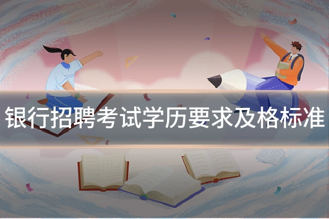 银行招聘考试学历要求及格标准