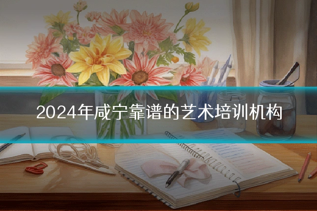 2024年咸宁靠谱的艺术培训机构