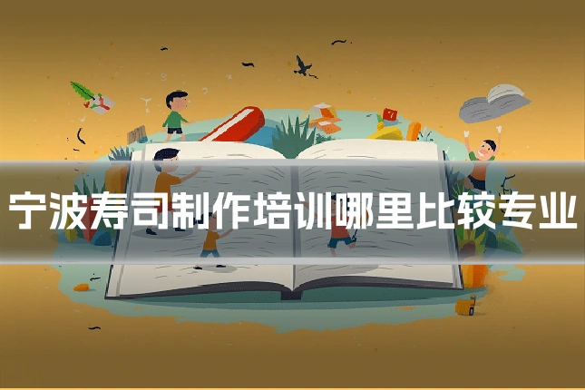 宁波寿司制作培训哪里比较专业