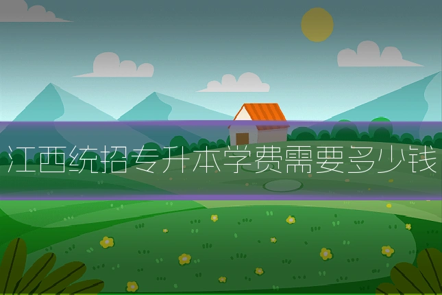 江西统招专升本学费需要多少钱