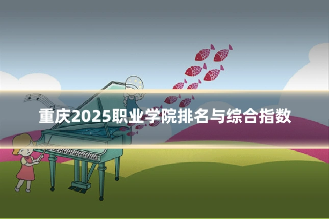 重庆2025职业学院排名与综合指数