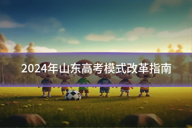 2024年山东高考模式改革指南