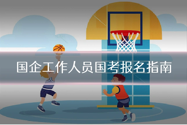 国企工作人员国考报名指南