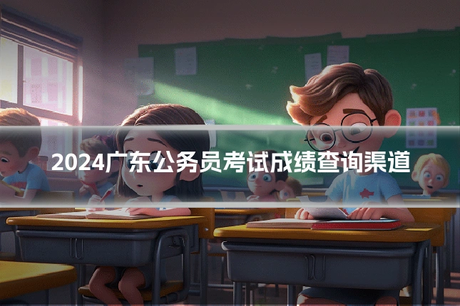 2024广东公务员考试成绩查询渠道