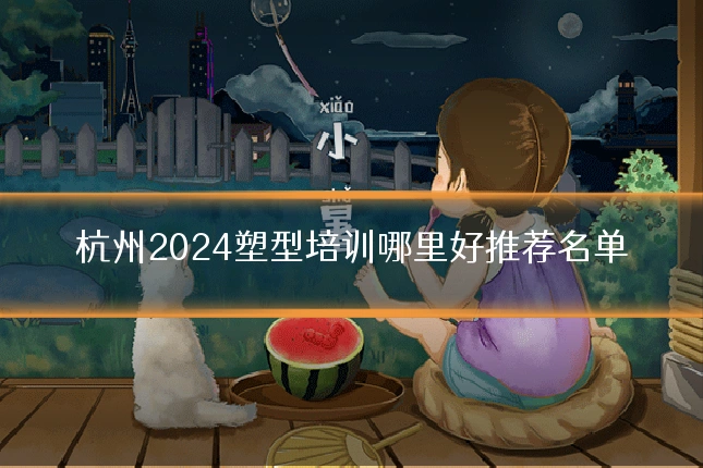 杭州2024塑型培训哪里好推荐名单