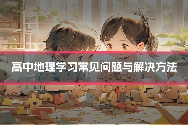高中地理学习常见问题与解决方法