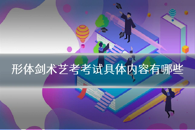 形体剑术艺考考试具体内容有哪些