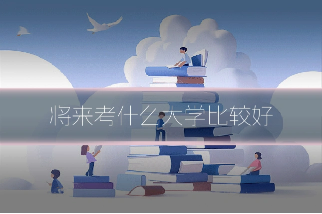 将来考什么大学比较好