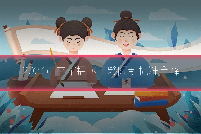 2024年空军招飞年龄限制标准全解