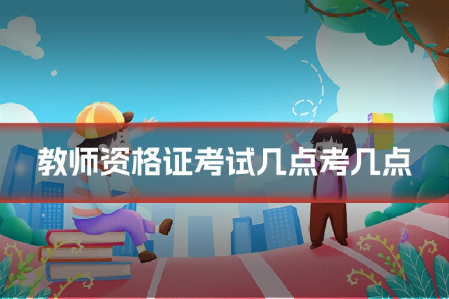教师资格证考试几点考几点