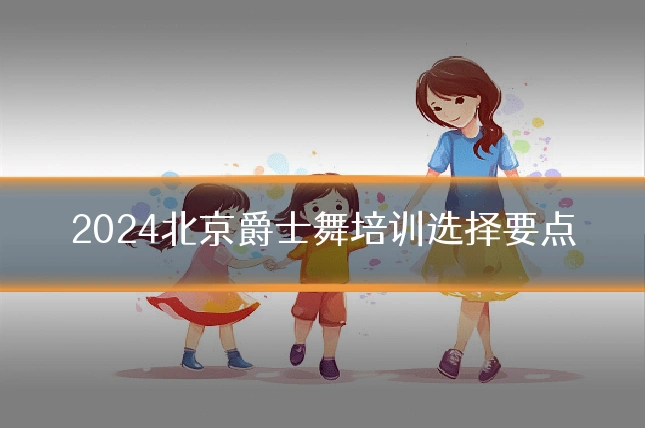 2024北京爵士舞培训选择要点