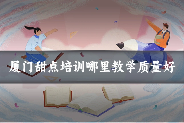 厦门甜点培训哪里教学质量好