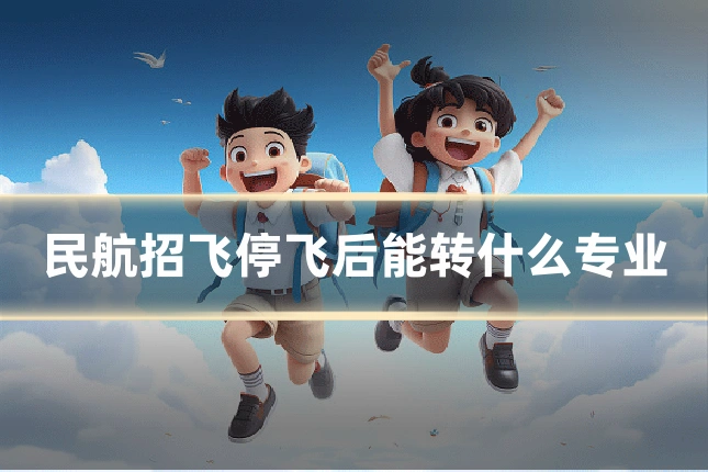 民航招飞停飞后能转什么专业