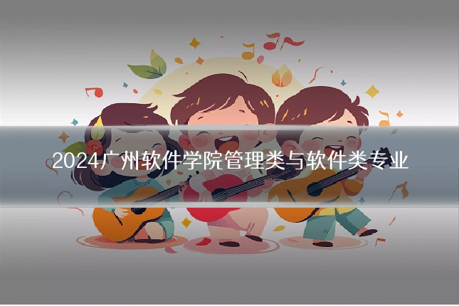 2024广州软件学院管理类与软件类专业