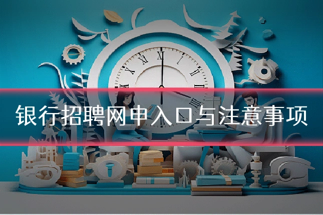 银行招聘网申入口与注意事项