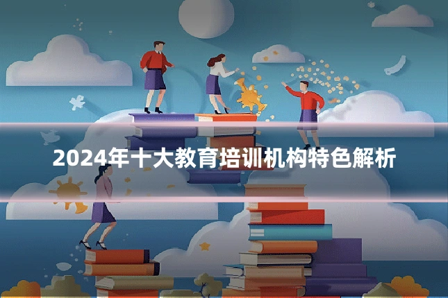 2024年十大教育培训机构特色解析