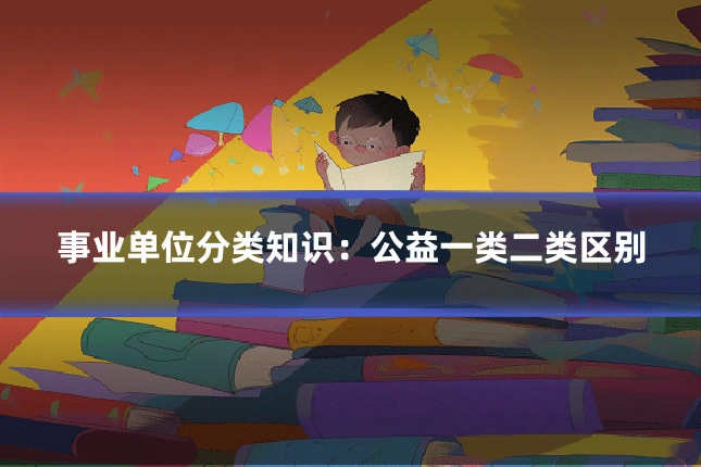 事业单位分类知识:公益一类二类区别