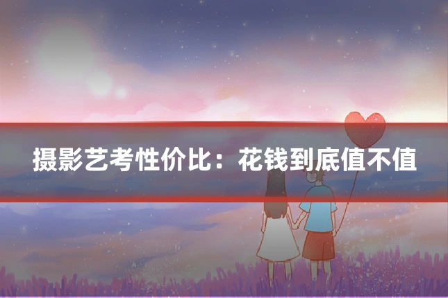 摄影艺考性价比:花钱到底值不值
