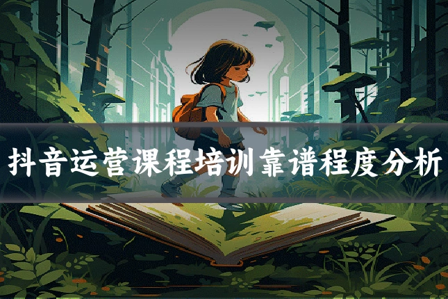 抖音运营课程培训靠谱程度分析