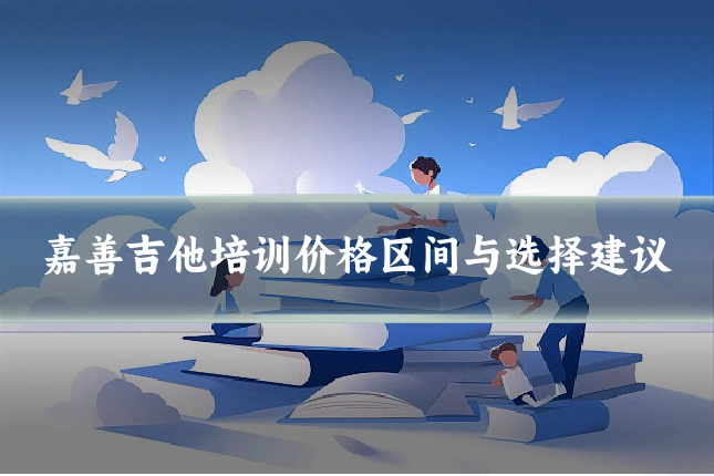 嘉善吉他培训价格区间与选择建议