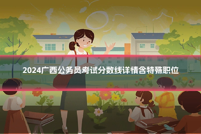 2024广西公务员考试分数线详情含特殊职位