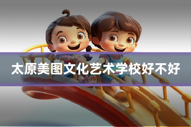 太原美图文化艺术学校好不好