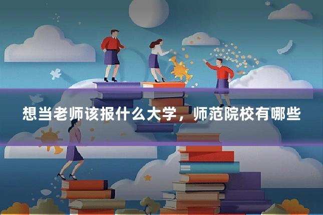 想当老师该报什么大学,师范院校有哪些
