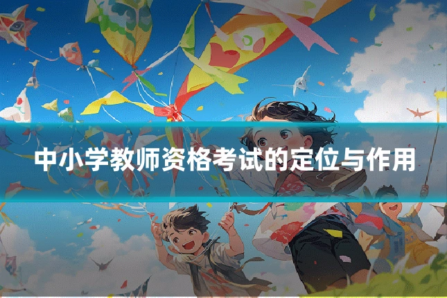中小学教师资格考试的定位与作用