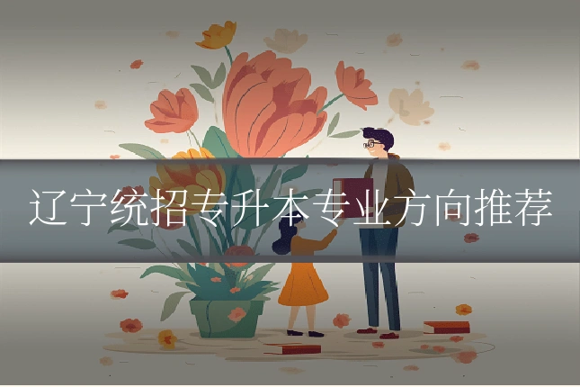 辽宁统招专升本专业方向推荐