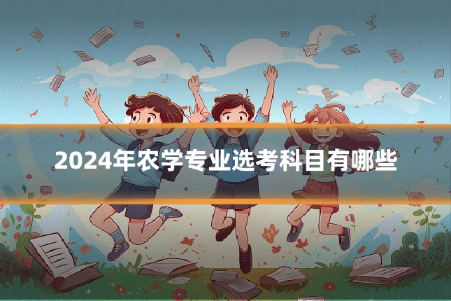 2024年农学专业选考科目有哪些