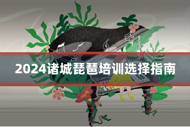 2024诸城琵琶培训选择指南