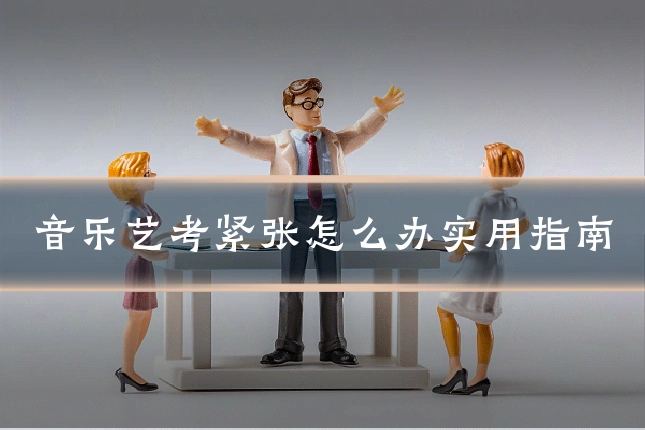 音乐艺考紧张怎么办实用指南