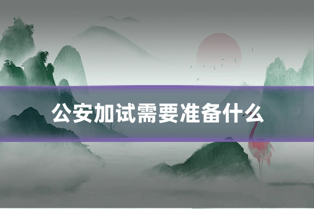 公安加试需要准备什么