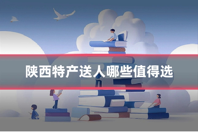 陕西特产送人哪些值得选